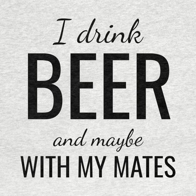 I drink beer and maybe with my mates by WPKs Design & Co